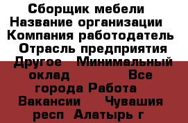 Сборщик мебели › Название организации ­ Компания-работодатель › Отрасль предприятия ­ Другое › Минимальный оклад ­ 23 000 - Все города Работа » Вакансии   . Чувашия респ.,Алатырь г.